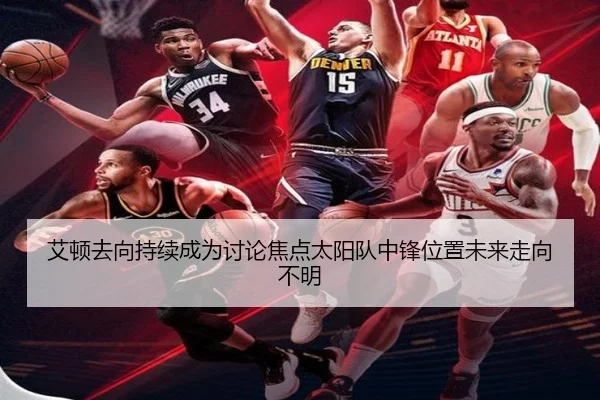艾顿去向持续成为讨论焦点太阳队中锋位置未来走向不明