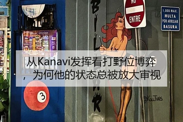 从Kanavi发挥看打野位博弈，为何他的状态总被放大审视