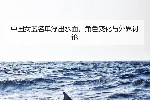 中国女篮名单浮出水面，角色变化与外界讨论 - PANDA
